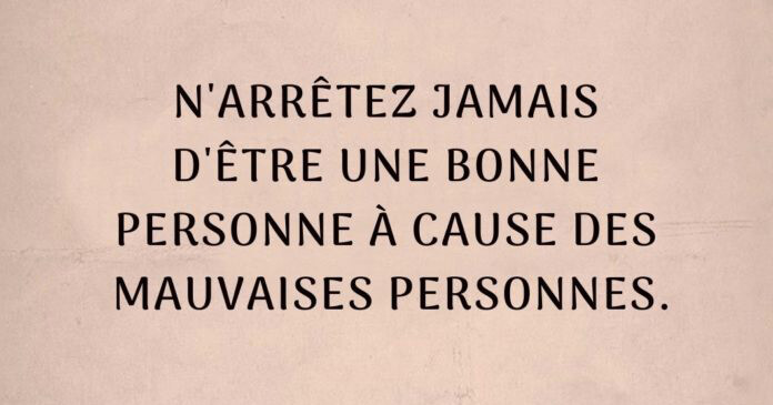 N’arrêtez jamais d’être une bonne personne à cause des mauvaises personnes